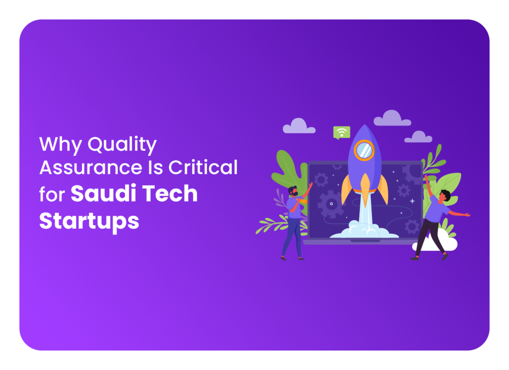 Why Quality Assurance Is Critical for Saudi Tech Startups.